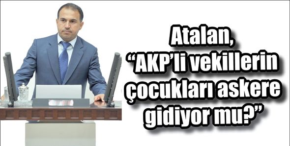 Atalan, “AKP’li vekillerin çocukları askere gidiyor mu?”