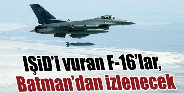 IŞİD’İ VURAN F-16’LAR, BATMAN’DAN İZLENECEK