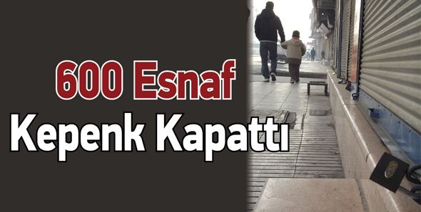 600 ESNAF KEPENK KAPATTI