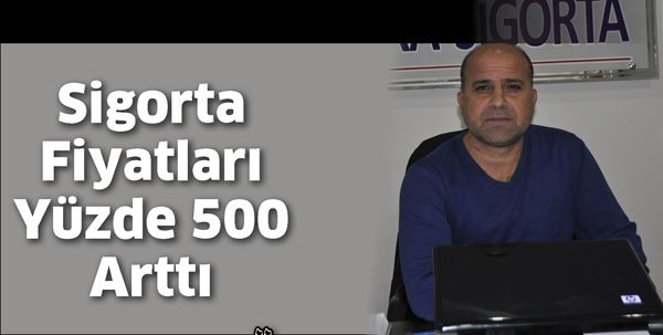 SİGORTA FİYATLARI YÜZDE 500 ARTTI