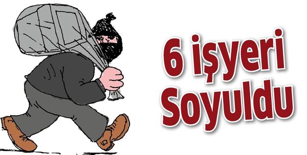 6 İŞYERİ SOYULDU