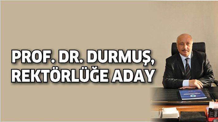PROF. DR. DURMUŞ, REKTÖRLÜĞE ADAY