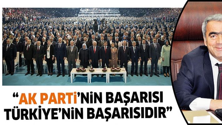 "AK PARTİ'NİN BAŞARISI TÜRKİYE'NİN BAŞARISIDIR"