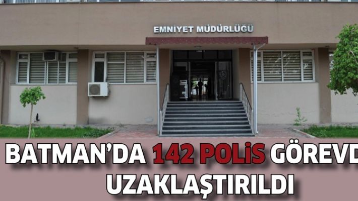BATMAN'DA 142 POLİS GÖREVDEN UZAKLAŞTIRILDI