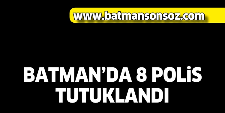 BATMAN'DA 8 POLİS TUTUKLANDI