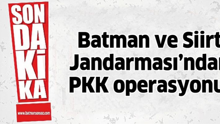 BATMAN VE SİİRT JANDARMASI’NDAN PKK OPERASYONU!