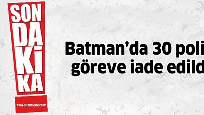 BATMAN'DA 30 POLİS, GÖREVE İADE EDİLDİ