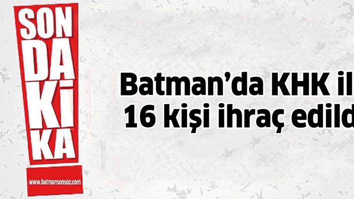 Batman'da KHK ile 16 kişi ihraç edildi