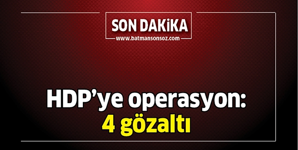 HDP’YE OPERASYON: 4 GÖZALTI