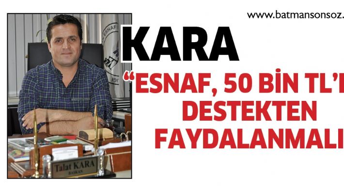 KARA "ESNAF, 50 BİN TL'LİK DESTEKTEN FAYDALANMALI"