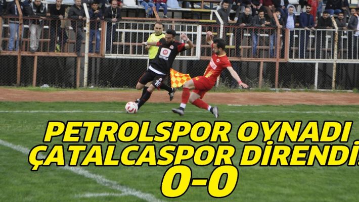 PETROLSPOR OYNADI, ÇATALCASPOR DİRENDİ! 0-0