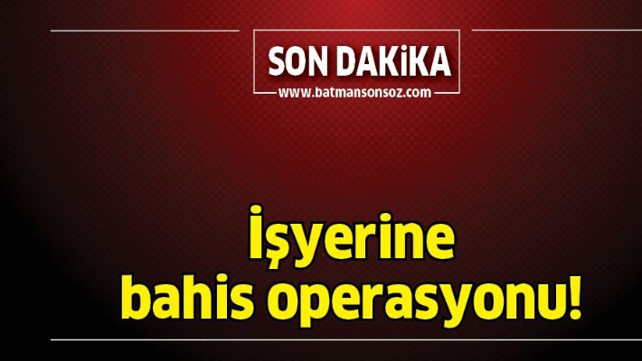İŞYERİNE BAHİS OPERASYONU!