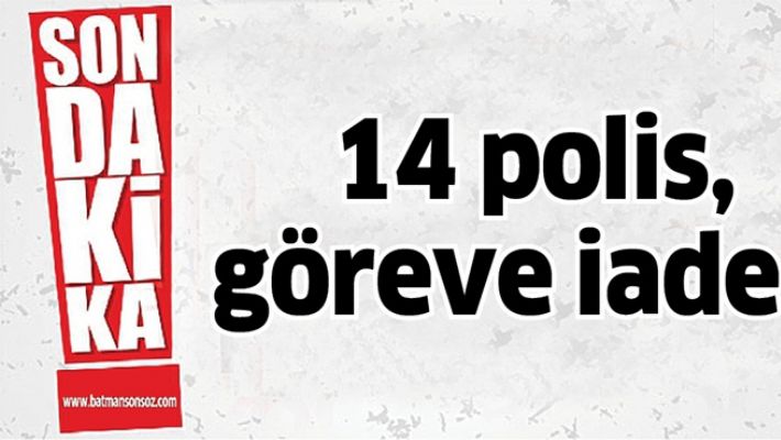 14 POLİS, GÖREVE İADE…