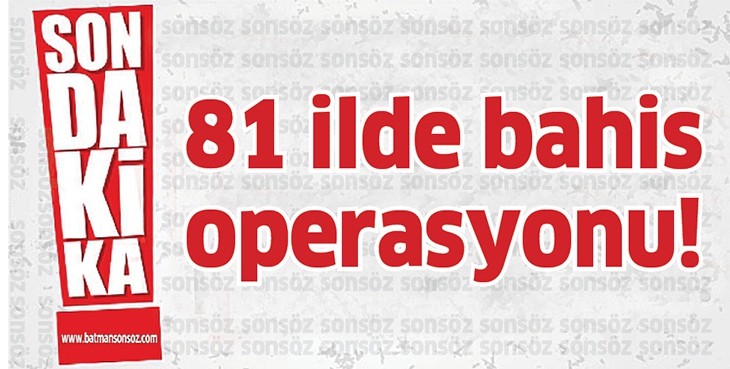 81 İLDE BAHİS OPERASYONU!