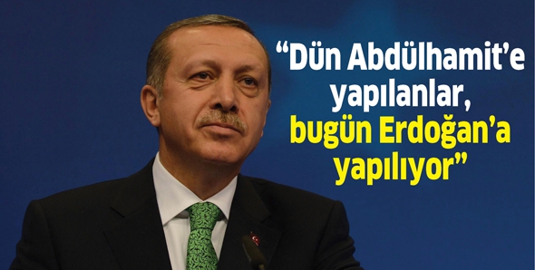 “Dün Abdülhamit’e yapılanlar, bugün Erdoğan’a yapılıyor”