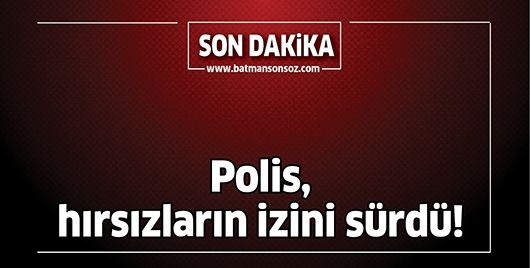 POLİS, HIRSIZLARIN İZİNİ SÜRDÜ!