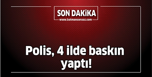 POLİS, 4 İLDE BASKIN YAPTI!