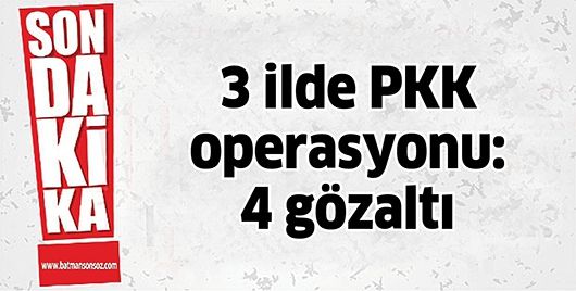 3 İLDE PKK OPERASYONU: 4 GÖZALTI