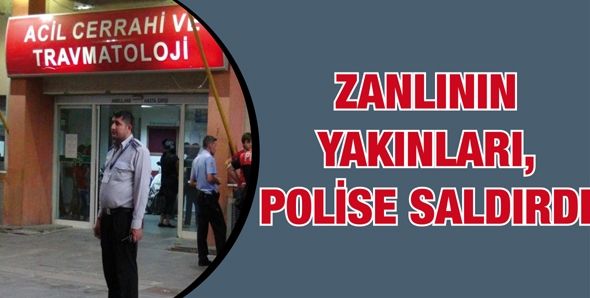 ZANLININ YAKINLARI, POLİSE SALDIRDI