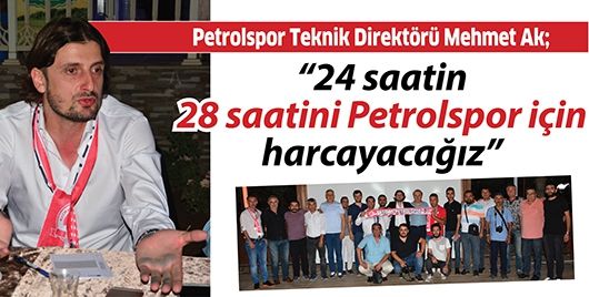 “24 saatin 28 saatini Petrolspor için harcayacağız”