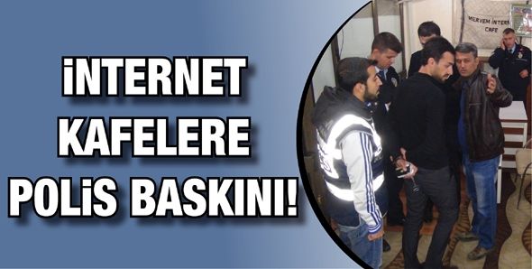 İNTERNET KAFELERE POLİS BASKINI!