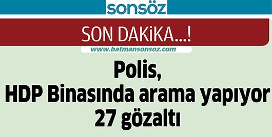 POLİS, HDP BİNASINDA ARAMA YAPIYOR: 27 GÖZALTI