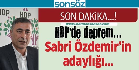 HDP’DE DEPREM SABRİ ÖZDEMİR’İN ADAYLIĞI...