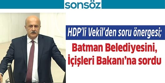 HDP’Lİ VEKİL’DEN SORU ÖNERGESİ; BATMAN BELEDİYESİNİ, İÇİŞLERİ BAKANI’NA SORDU