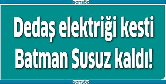 DEDAŞ ELEKTRİĞİ KESTİ BATMAN SUSUZ KALDI!