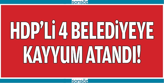 HDP'Lİ 4 BELEDİYEYE KAYYUM
