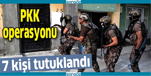 PKK OPERASYONU 7 KİŞİ TUTUKLANDI