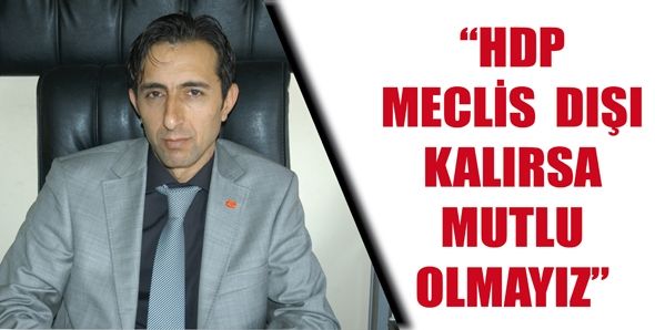"HDP MECLİS DIŞI KALIRSA MUTLU OLMAYIZ"