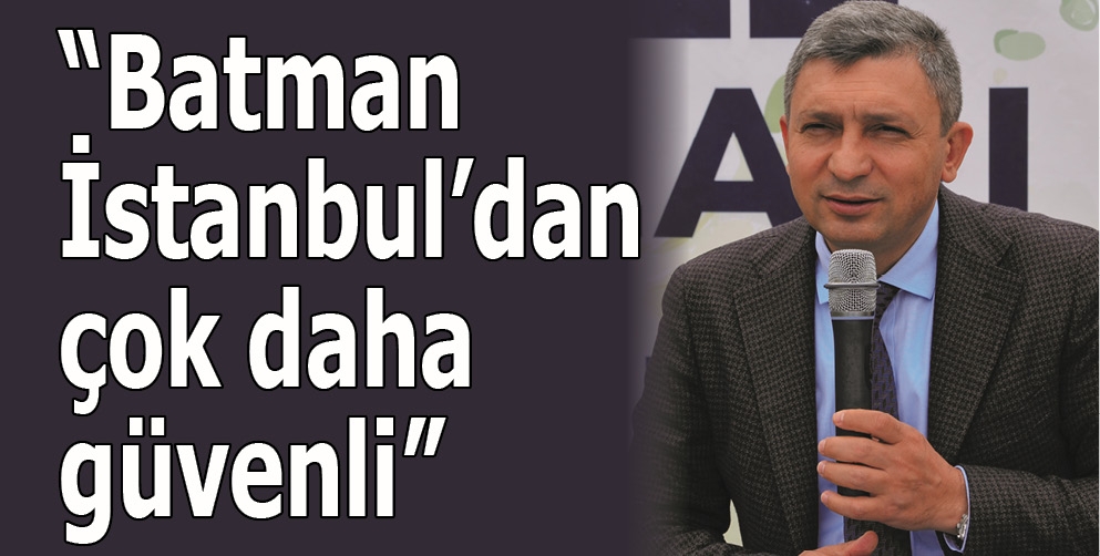 "BATMAN, İSTANBUL'DAN ÇOK DAHA GÜVENLİ"