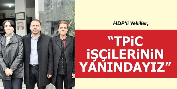 HDP’li Vekiller “TPİC İŞÇİLERİNİN YANINDAYIZ”