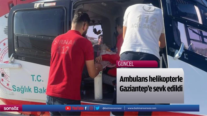 Ambulans helikopterle Gaziantep'e sevk edildi