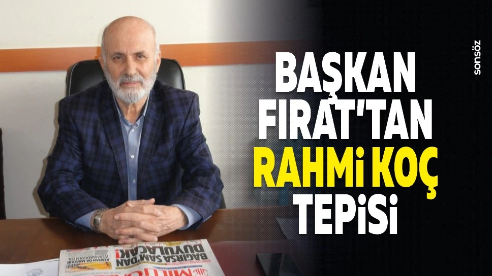 Başkan Fırat’tan Rahmi Koç tepkisi