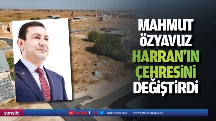 Mahmut Özyavuz, Harran’ın çehresini değiştirdi