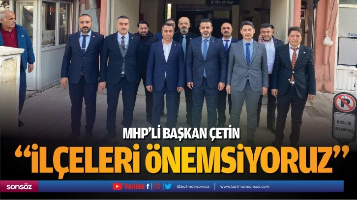 MHP’li başkan Çetin; “İlçeleri önemsiyoruz”