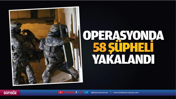 Operasyonda 58 şüpheli yakalandı