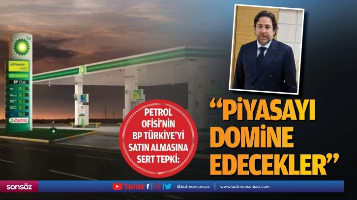 Petrol Ofisi'nin, BP Türkiye'yi satın almasına sert tepki: “Piyasayı domine edecekler”