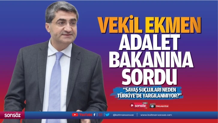 Vekil Ekmen, Adalet Bakanına sordu; “Savaş suçluları neden Türkiye’de yargılanmıyor?”