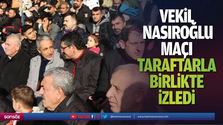 Vekil Nasıroğlu, maçı taraftarla birlikte izledi