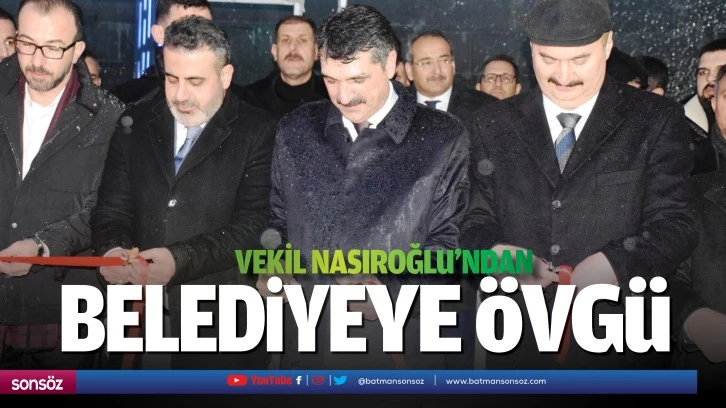 Vekil Nasıroğlu’ndan belediyeye övgü