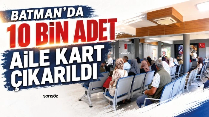 Batman&rsquo;da 10 bin adet aile kart &ccedil;ıkarıldı