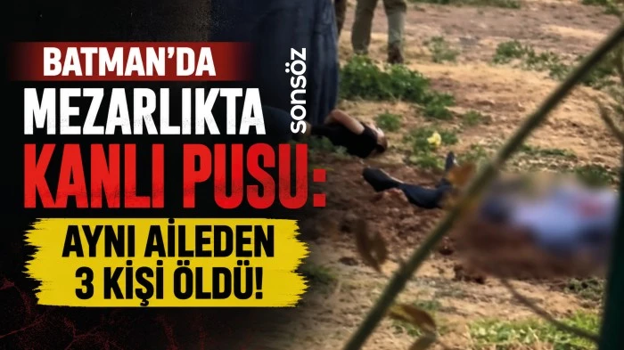 Batman&rsquo;da mezarlıkta kanlı pusu:  Aynı aileden 3 kişi &ouml;ld&uuml;!