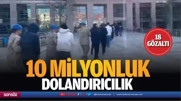 10 milyonluk dolandırıcılık; 18 g&ouml;zaltı