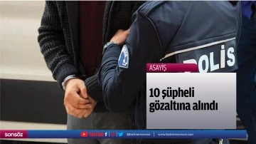 10 ş&uuml;pheli g&ouml;zaltına alındı
