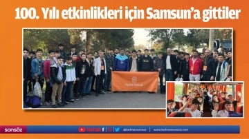 100. Yılı etkinlikleri i&ccedil;in Samsun&rsquo;a gittiler