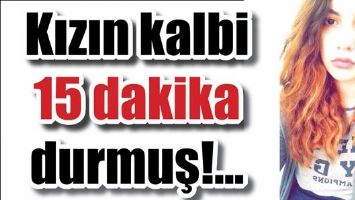 KIZIN KALBİ 15 DAKİKA DURMUŞ!...