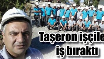 TAŞERON İŞ&Ccedil;İLERİ, İŞ BIRAKTI